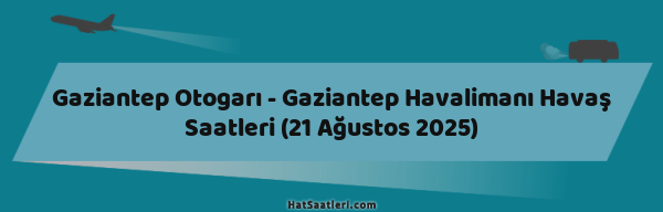 Gaziantep Otogarı - Gaziantep Havalimanı Havaş Saatleri (21 Ağustos 2025)